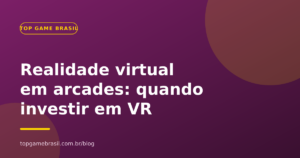 Realidade virtual em arcades: quando investir em VR para atrair mais clientes